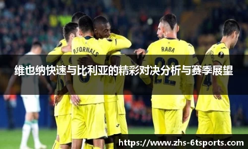 维也纳快速与比利亚的精彩对决分析与赛季展望